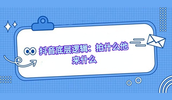 抖音底层逻辑：拍什么他来什么