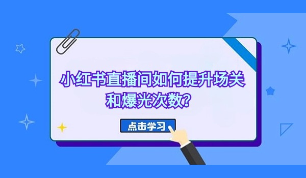 小红书直播间如何提升场关和爆光次数？