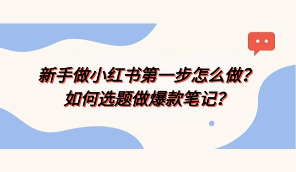 新手做小红书第一步怎么做？如何选题做爆款笔记？