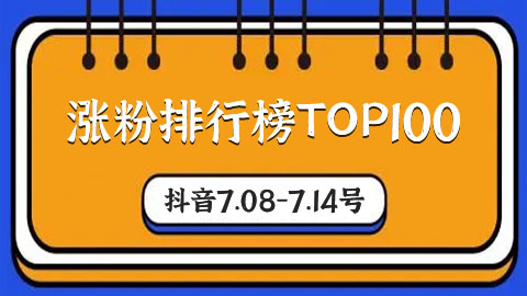 7.08-7.14号抖音涨粉排行榜TOP100，来看下有你关注的达人吗？