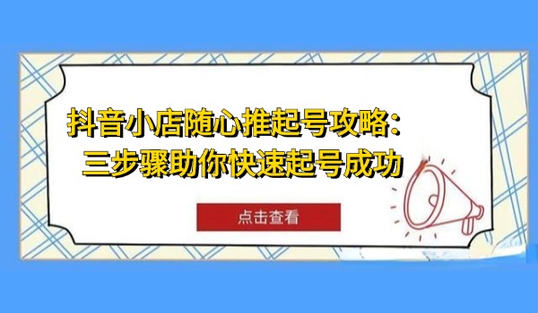 抖音小店随心推起号攻略：三步骤助你快速起号成功