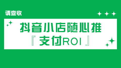 抖音小店随心推『支付ROI』成本保障规则 发放流程逻辑注意事项