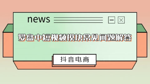 抖音电商罗盘中短视频模块常见问题解答
