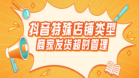 抖音特殊店铺类型商家发货超时管理：细化规则与实施细则解析