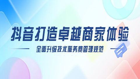 抖音打造卓越商家体验：全面升级技术服务费管理规范，引领数字化服务新纪元