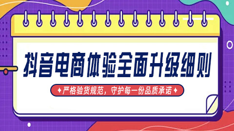 抖音电商商品体验全面升级：严格验货规范，守护每一份品质承诺