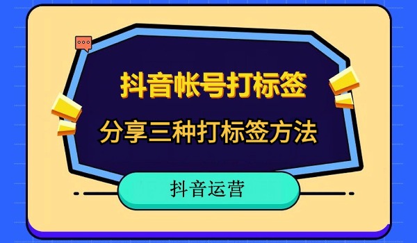 抖音账号如何打上标签？分享三种打标签方法