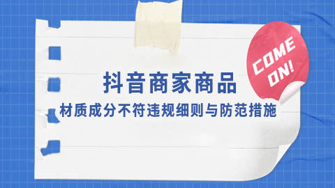 抖音商家商品材质成分不符违规细则与防范措施