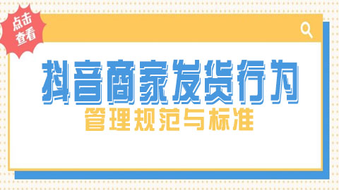 抖音商家发货行为管理规范与标准