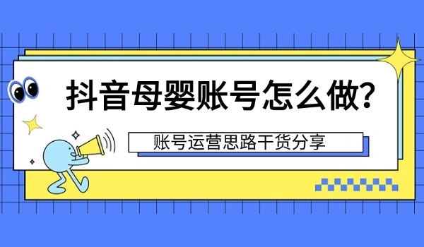 抖音母婴账号怎么做？账号运营思路干货分享