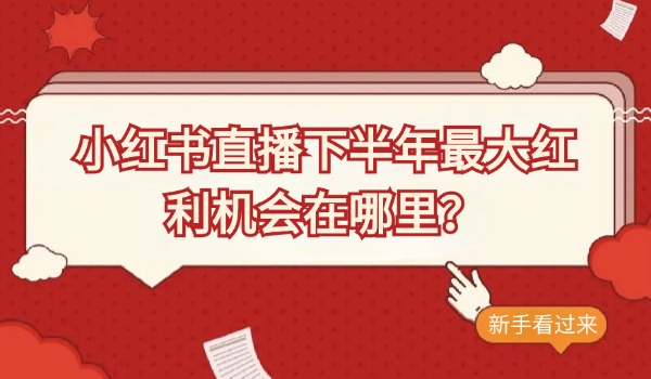 小红书直播下半年最大红利机会在哪里？新手看过来