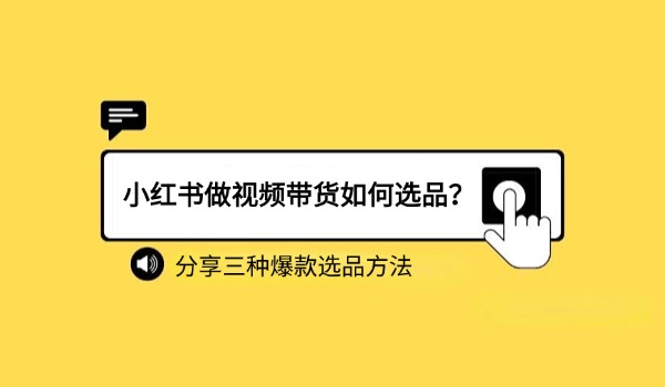 小红书做视频带货如何选品？分享三种爆款选品方法