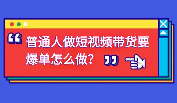 普通人做短视频带货要爆单怎么做？