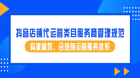 抖音店铺代运营类目服务商管理规范：构建高效、合规的运营服务体系