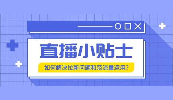 新手直播间如何解决拉新问题？如何正确运用范流量？