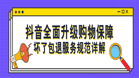 抖音全面升级购物保障：坏了包退服务规范详解