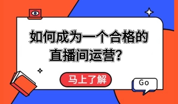 直播间技巧分享：如何成为一个合格的直播间运营？