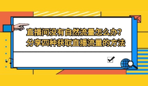 直播间没有自然流量怎么办？分享四种获取直播流量的方法