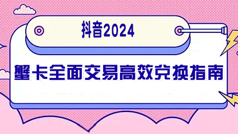 抖音2024年蟹卡全面交易与高效兑换指南