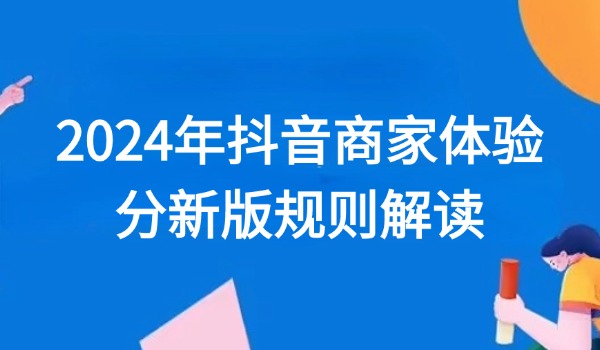 2024年抖音商家体验分新版规则解读 增加体验分考核权重标准