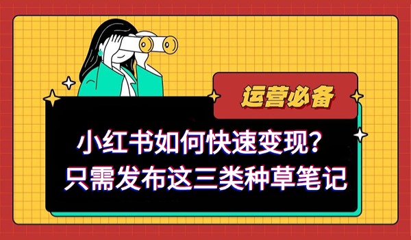 小红书如何快速变现？只需发布这三类种草笔记