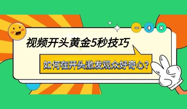 视频开头黄金5秒技巧：如何在开头激发观众好奇心？