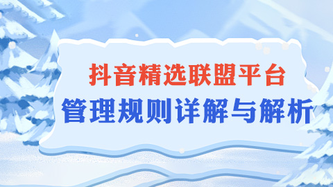 抖音精选联盟平台管理规则详解与解析