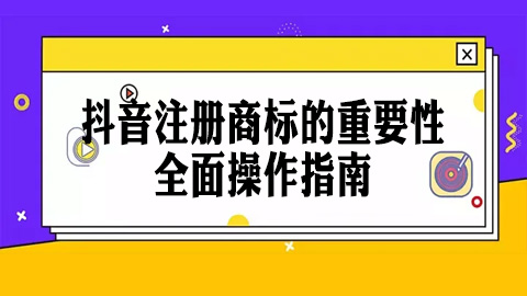 抖音注册商标的重要性及全面操作指南