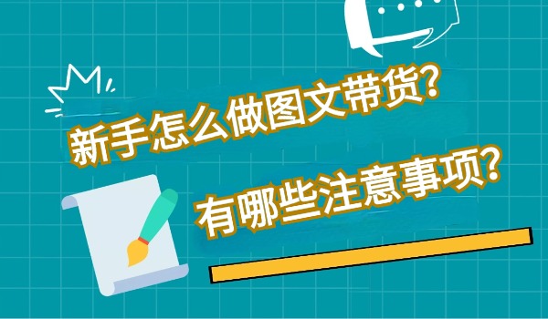 新手怎么做图文带货？图文带货有哪些注意事项？