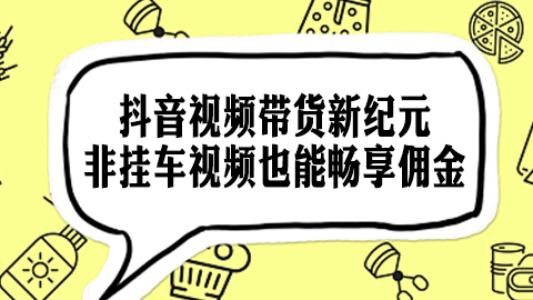 抖音视频带货新纪元：非挂车视频也能畅享佣金，全新分佣模式震撼上线！