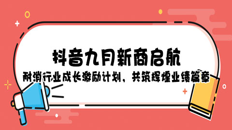 抖音九月新商启航：耐消行业成长激励计划，共筑辉煌业绩篇章