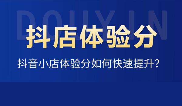 抖音小店体验分如何快速提升？从三个维度来分析