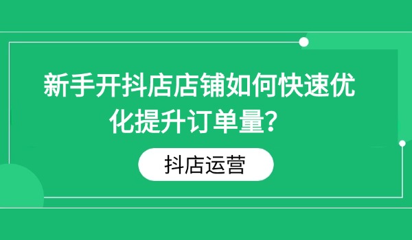 新手开抖店店铺如何快速优化提升订单量？