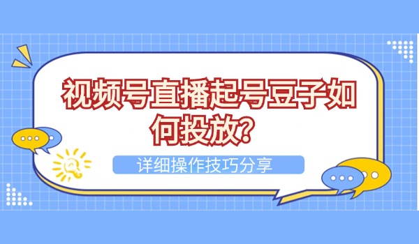 视频号直播起号豆子如何投放？详细操作技巧分享