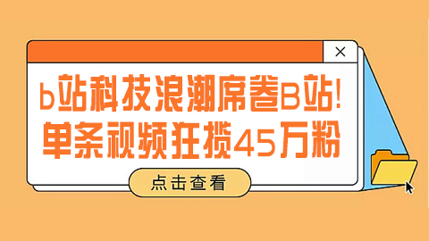 b站科技浪潮席卷B站！单条视频狂揽45万粉，九百万播放见证科技UP主崛起新主流