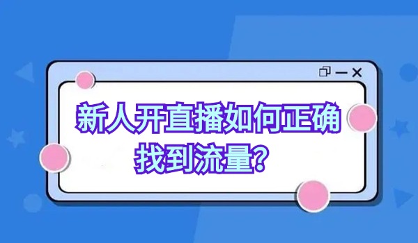 新人开直播如何正确找到流量？分享三种直播流量技巧