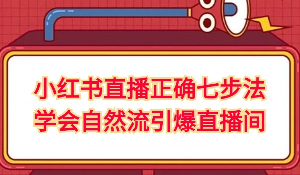 小红书直播正确七步法 学会自然流引爆直播间