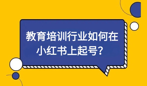 教育培训行业如何在小红书上起号？