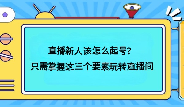 直播新人该怎么起号？只需掌握这三个要素玩转直播间