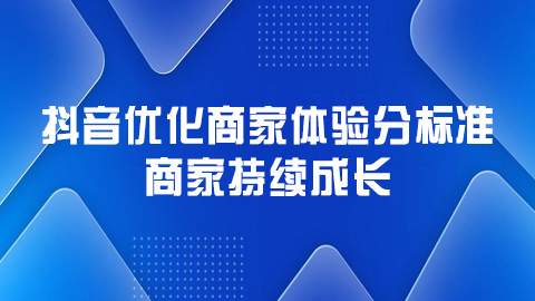 抖音优化商家体验分标准，打造卓越服务生态，助力商家持续成长