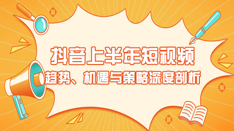 抖音上半年短视频与电商生态融合研究报告：趋势、机遇与策略深度剖析