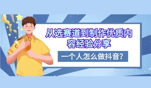 一个人怎么做抖音？从选赛道到制作优质内容经验分享