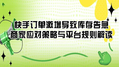 快手订单激增导致库存告急：商家应对策略与平台规则解读