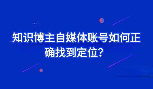 知识博主自媒体账号如何正确找到定位？