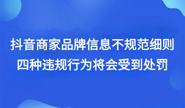 抖音商家品牌信息不规范细则 四种违规行为将会受到处罚