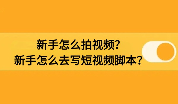 新手怎么拍视频？新手怎么去写短视频脚本？