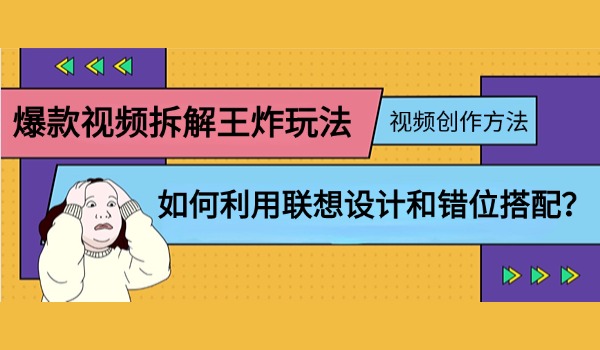 爆款视频拆解王炸玩法 如何利用联想设计和错位搭配？