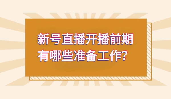 新号直播开播前期有哪些准备工作？