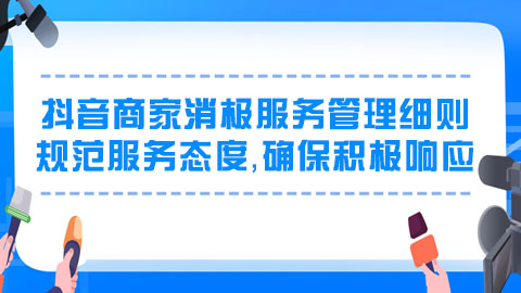 抖音商家消极服务管理细则：规范服务态度，确保积极响应，提升顾客满意度，严惩消极行为