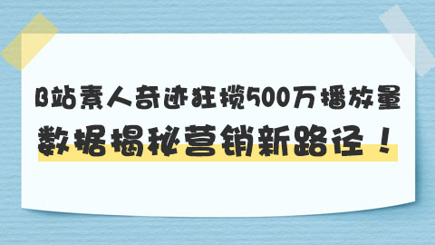 B站素人奇迹：30粉起家，狂揽500万播放量，数据揭秘营销新路径！